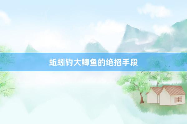 蚯蚓钓大鲫鱼的绝招手段
