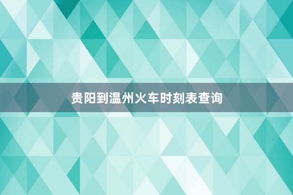 贵阳到温州火车时刻表查询