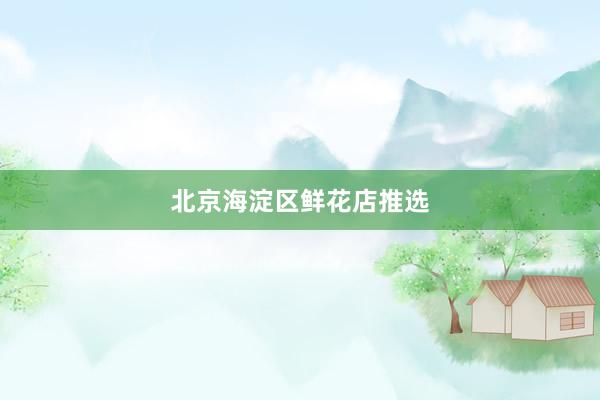 北京海淀区鲜花店推选