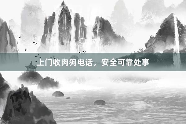 上门收肉狗电话，安全可靠处事