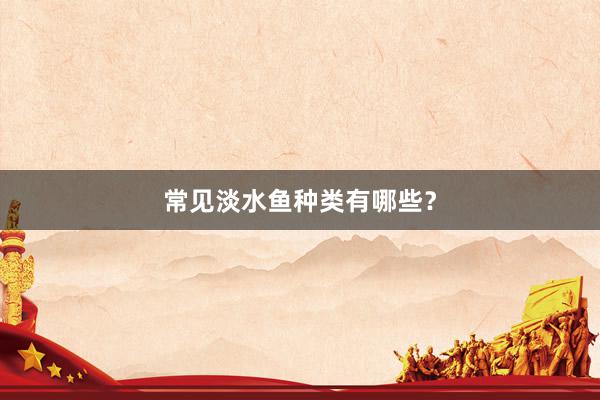 常见淡水鱼种类有哪些?