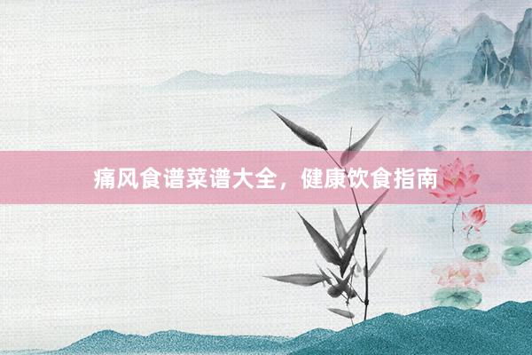 痛风食谱菜谱大全，健康饮食指南